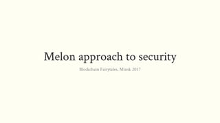 Melon approach to security
Blockchain Fairytales, Minsk 2017
 