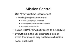 Mission'Control' 
• Use'“free”'run*me'informa*on!' 
– JRockit'(Java)'Mission'Control' 
• JRockit'(Java)'flight'recorder' 
...