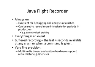 Java'Flight'Recorder' 
• Always'on' 
– Excellent'for'debugging'and'analysis'of'crashes' 
– Can'be'set'to'record'more'intru...