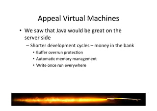 Appeal'Virtual'Machines' 
• We'saw'that'Java'would'be'great'on'the' 
server'side' 
– Shorter'development'cycles'–'money'in...