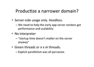 Produc*ze'a'narrower'domain?' 
• Server[side'usage'only.'Headless.'' 
– We'need'to'help'the'early'app'server'vendors'get' ...
