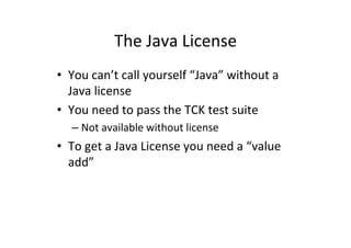 The'Java'License' 
• You'can’t'call'yourself'“Java”'without'a' 
Java'license' 
• You'need'to'pass'the'TCK'test'suite' 
– N...