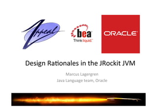 Design'Ra*onales'in'the'JRockit'JVM' 
Marcus'Lagergren' 
Java'Language'team,'Oracle' 
 