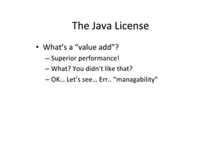 The'Java'License' 
• What’s'a'“value'add”?' 
– Superior'performance!' 
– What?'You'didn’t'like'that?' 
– OK…'Let’s'see…'Er...