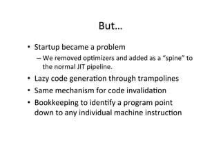 But…' 
• Startup'became'a'problem' 
– We'removed'op*mizers'and'added'as'a'“spine”'to' 
the'normal'JIT'pipeline.'' 
• Lazy'...