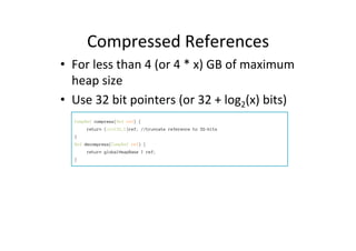 Compressed'References' 
• For'less'than'4'(or'4'*'x)'GB'of'maximum' 
heap'size' 
• Use'32'bit'pointers'(or'32'+'log2(x)'bi...