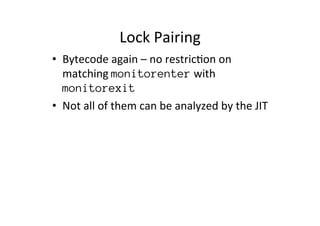Lock'Pairing' 
• Bytecode'again'–'no'restric*on'on' 
matching'monitorenter'with' 
monitorexit 
• Not'all'of'them'can'be'an...