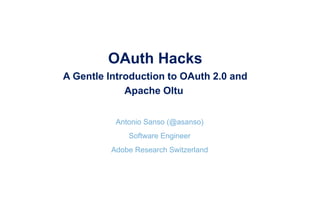 OAuth Hacks 
A Gentle Introduction to OAuth 2.0 and
Apache Oltu  

Antonio Sanso (@asanso)
Software Engineer
Adobe Research Switzerland
 