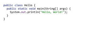 public class Hello { 
public static void main(String[] args) { 
System.out.println("Hello, World!"); 
} 
}
 