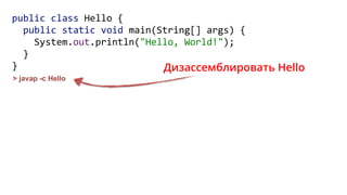 public class Hello { 
public static void main(String[] args) { 
System.out.println("Hello, World!"); 
} 
}
> javap -c Hello
Дизассемблировать Hello
 