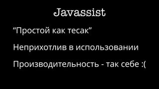 Javassist
“Простой как тесак”
Неприхотлив в использовании
Производительность - так себе :(
 