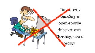 Починить
ошибку в
open-source
библиотеке.
Потому, что я
могу!
 