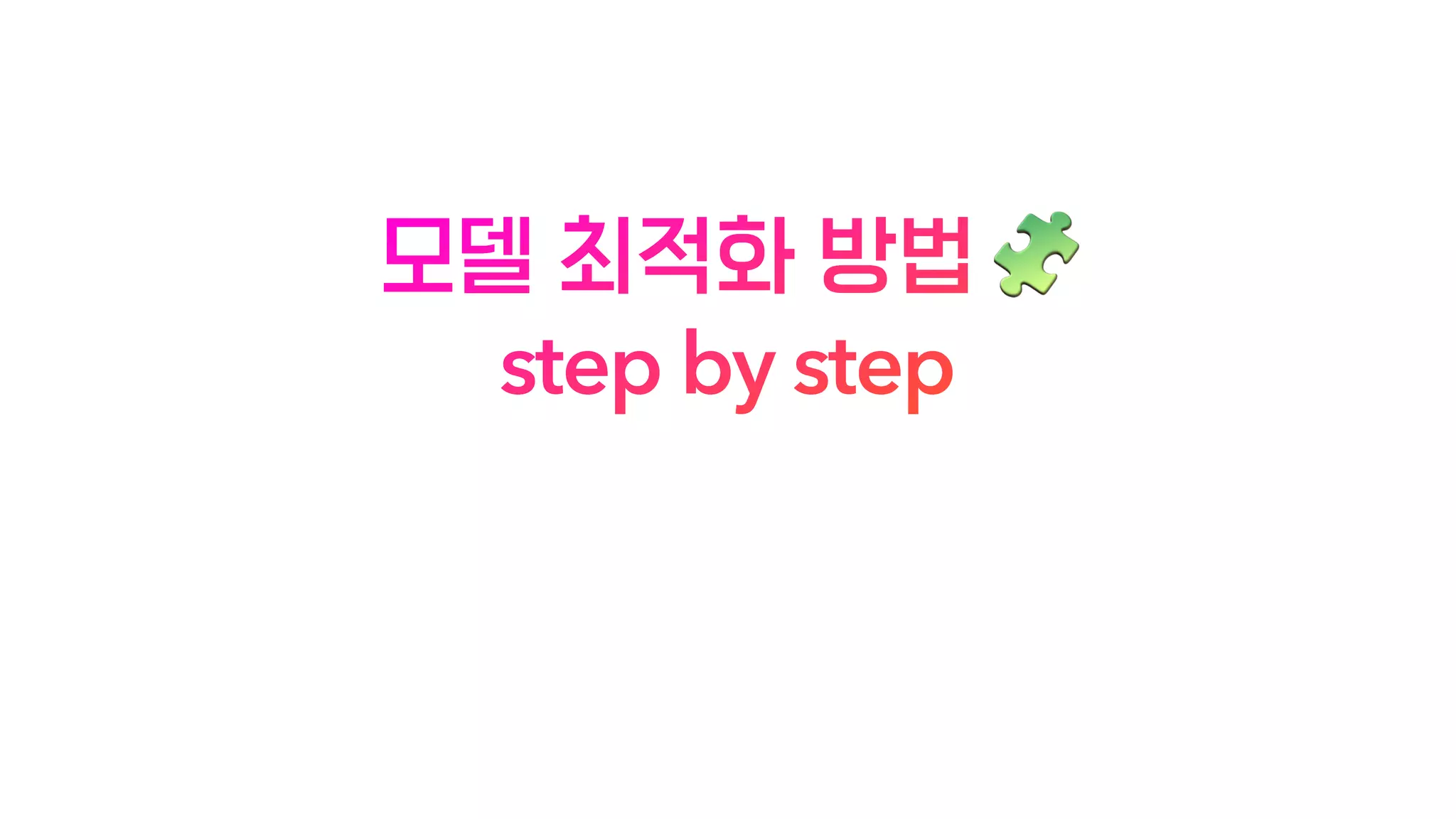 모델 최적화 방법 🧩
step by step
 