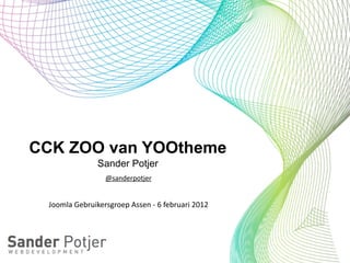 CCK ZOO van YOOtheme
                     Sander Potjer
                        @sanderpotjer


 Joomla	
  Gebruikersgroep	
  Assen	
  -­‐	
  6	
  februari	
  2012
 