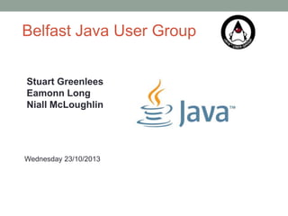 Belfast Java User Group
Stuart Greenlees
Eamonn Long
Niall McLoughlin

Wednesday 23/10/2013

 
