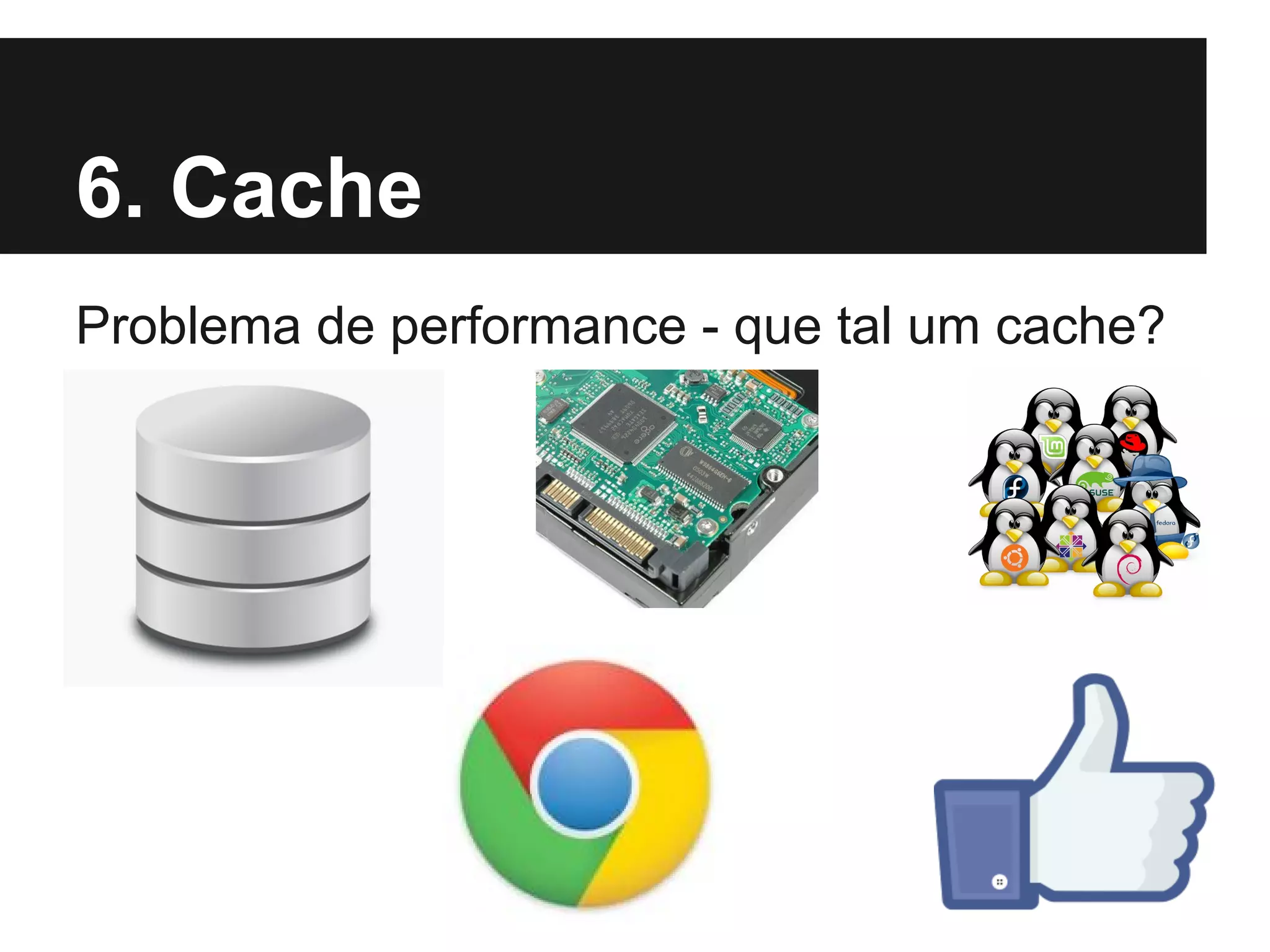 6. Cache
Problema de performance - que tal um cache?

 