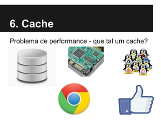 6. Cache
Problema de performance - que tal um cache?

 