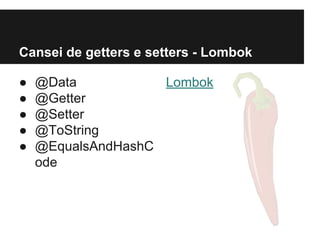 Cansei de getters e setters - Lombok
●
●
●
●
●

@Data
Lombok
@Getter
@Setter
@ToString
@EqualsAndHashC
ode

 