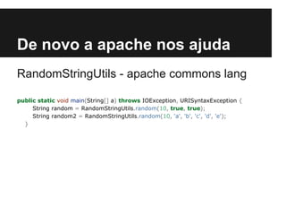 De novo a apache nos ajuda
RandomStringUtils - apache commons lang
public static void main(String[] a) throws IOException, URISyntaxException {
String random = RandomStringUtils.random(10, true, true);
String random2 = RandomStringUtils.random(10, 'a', 'b', 'c', 'd', 'e');
}

 