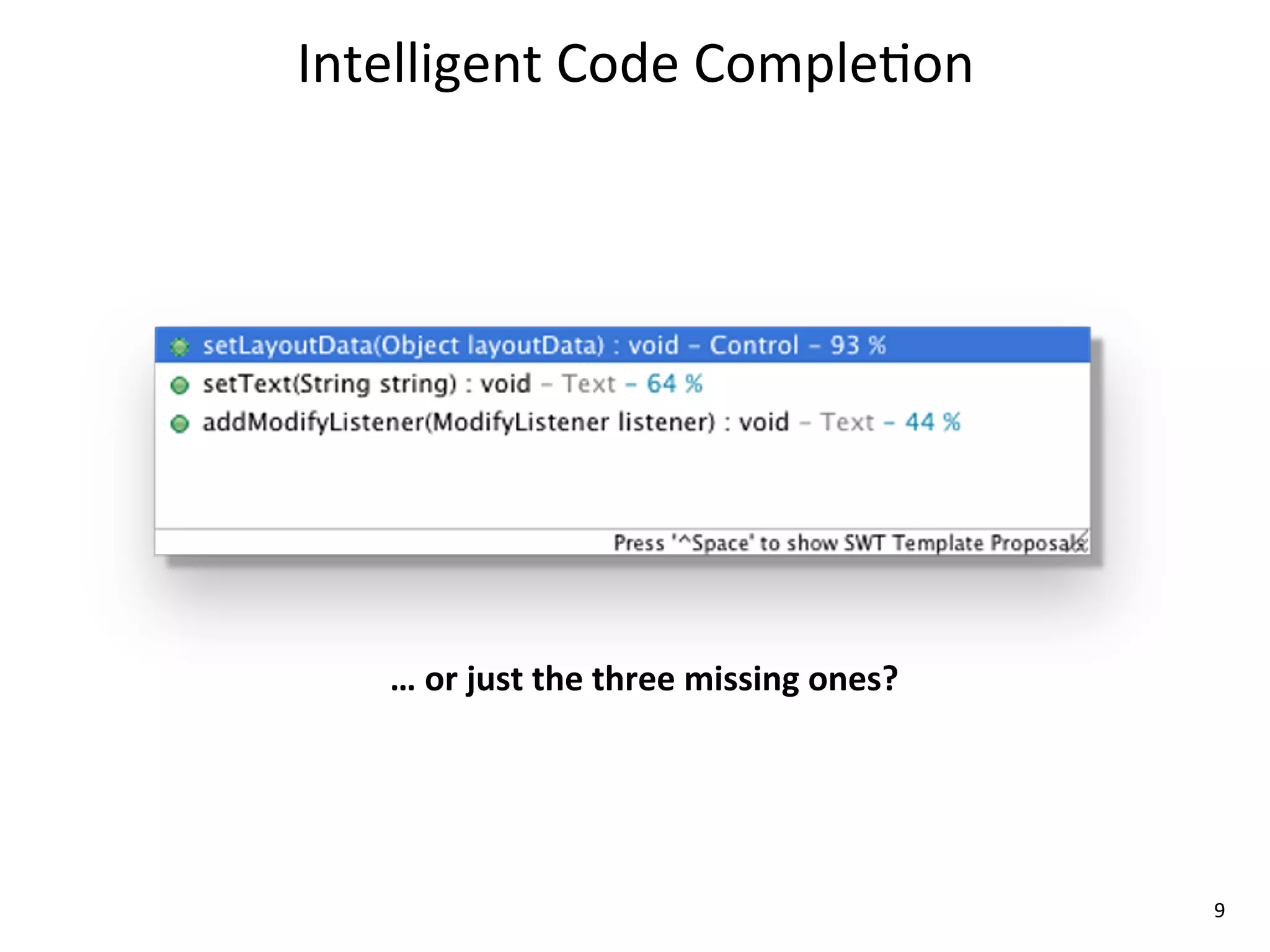 Intelligent	
  Code	
  Comple8on




    …	
  or	
  just	
  the	
  three	
  missing	
  ones?	
  




                                                              9
 