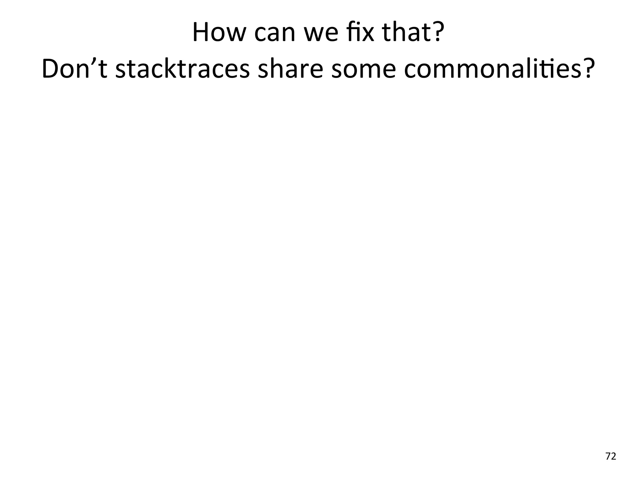 How	
  can	
  we	
  ﬁx	
  that?	
  
Don’t	
  stacktraces	
  share	
  some	
  commonali8es?




                                                         72
 
