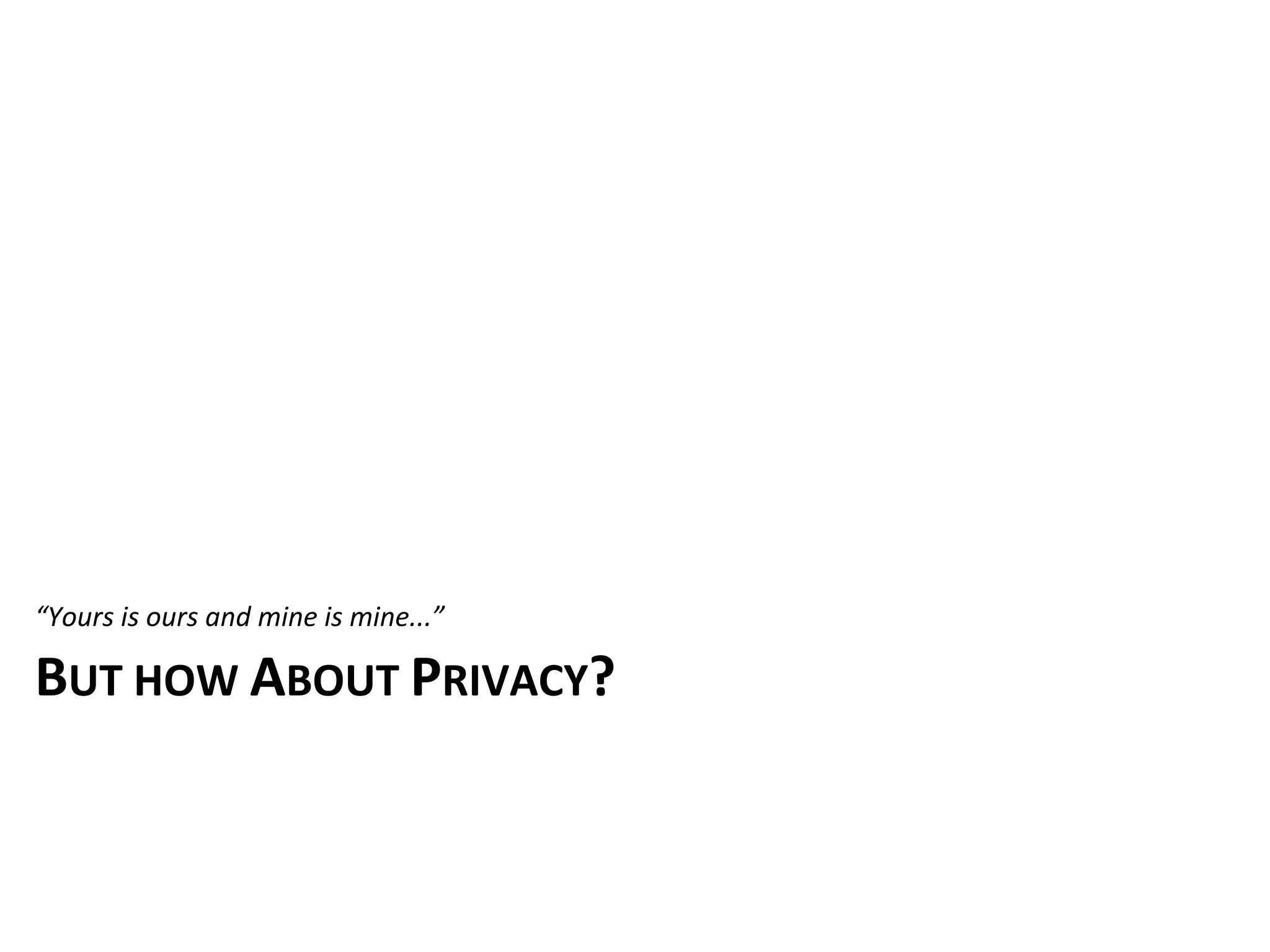 “Yours	
  is	
  ours	
  and	
  mine	
  is	
  mine...”

BUT	
  HOW	
  ABOUT	
  PRIVACY?
 