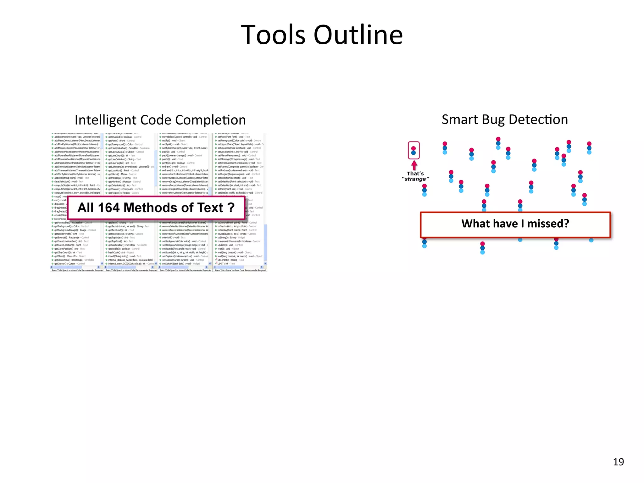 Tools	
  Outline

Intelligent	
  Code	
  Comple8on                 Smart	
  Bug	
  Detec8on




                                                    What	
  have	
  I	
  missed?




                                                                                   19
 