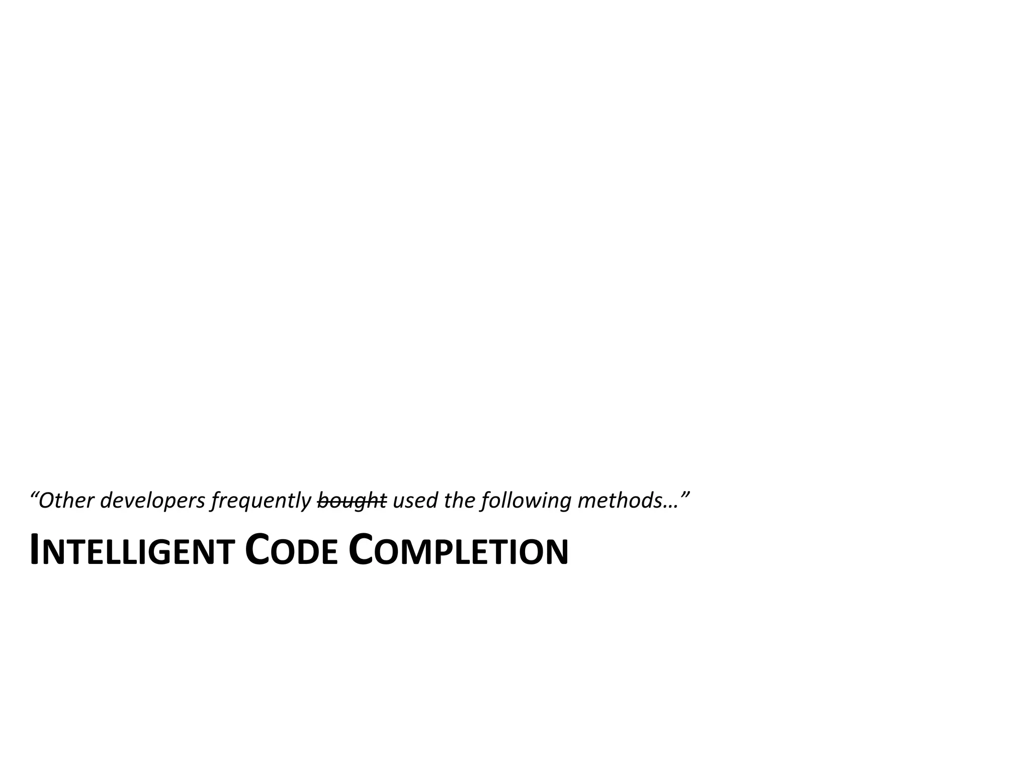 “Other	
  developers	
  frequently	
  bought	
  used	
  the	
  following	
  methods…”

INTELLIGENT	
  CODE	
  COMPLETION
 