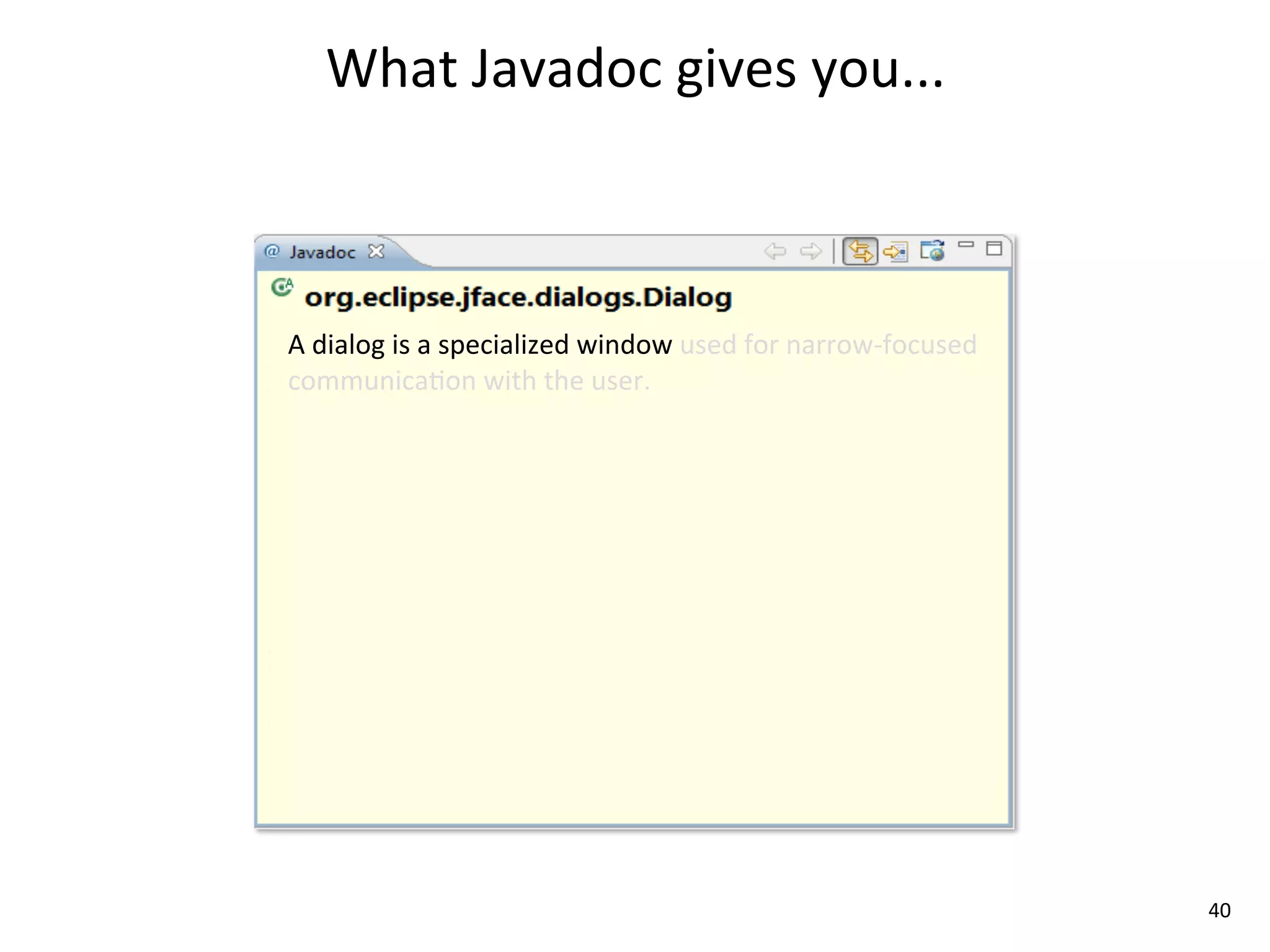 What	
  Javadoc	
  gives	
  you...



A	
  dialog	
  is	
  a	
  specialized	
  window	
  used	
  for	
  narrow-­‐focused	
  
communica8on	
  with	
  the	
  user.	
  




                                                                                         40
 