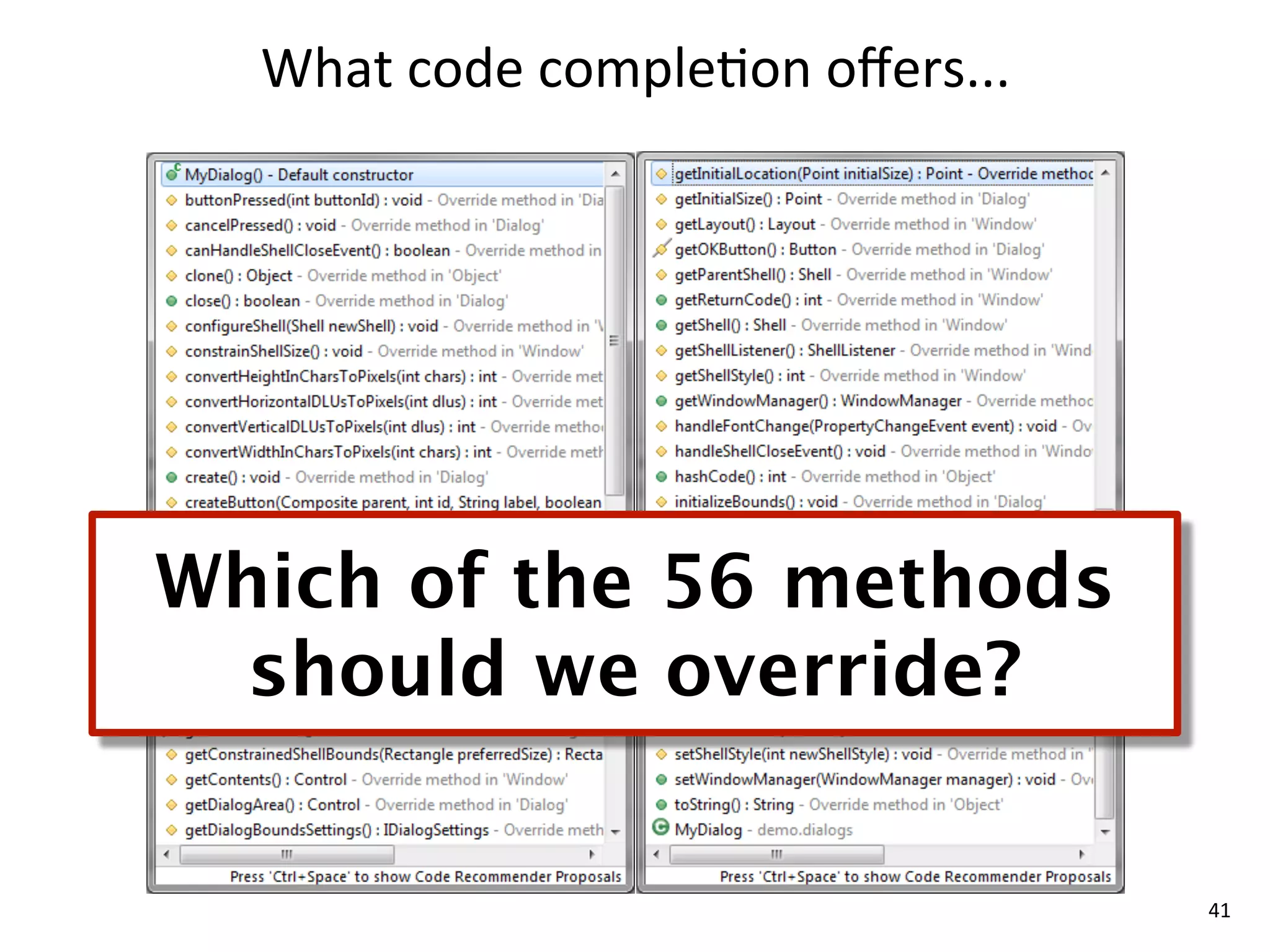 What	
  code	
  comple8on	
  oﬀers...




Which of the 56 methods
  should we override?

                                          41
 