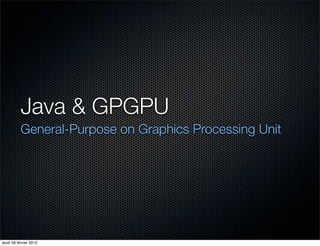 Java & GPGPU
           General-Purpose on Graphics Processing Unit




jeudi 28 février 2013
 