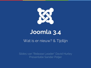 Joomla 3.4 
Wat is er nieuw? & Tijdlijn 
Slides van “Release Leader” David Hurley 
Presentatie Sander Potjer 
 
