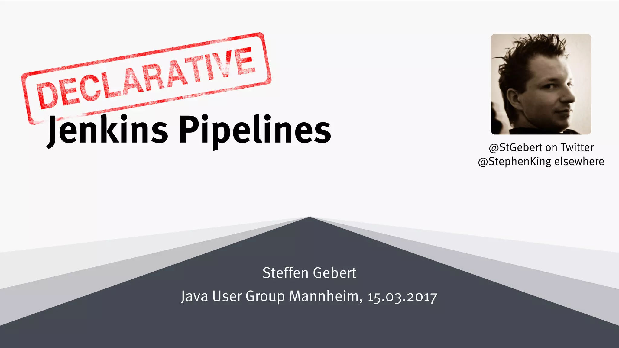 Declarative
Jenkins Pipelines
Steffen Gebert
Java User Group Mannheim, 15.03.2017
@StGebert on Twitter
@StephenKing elsewhere
 