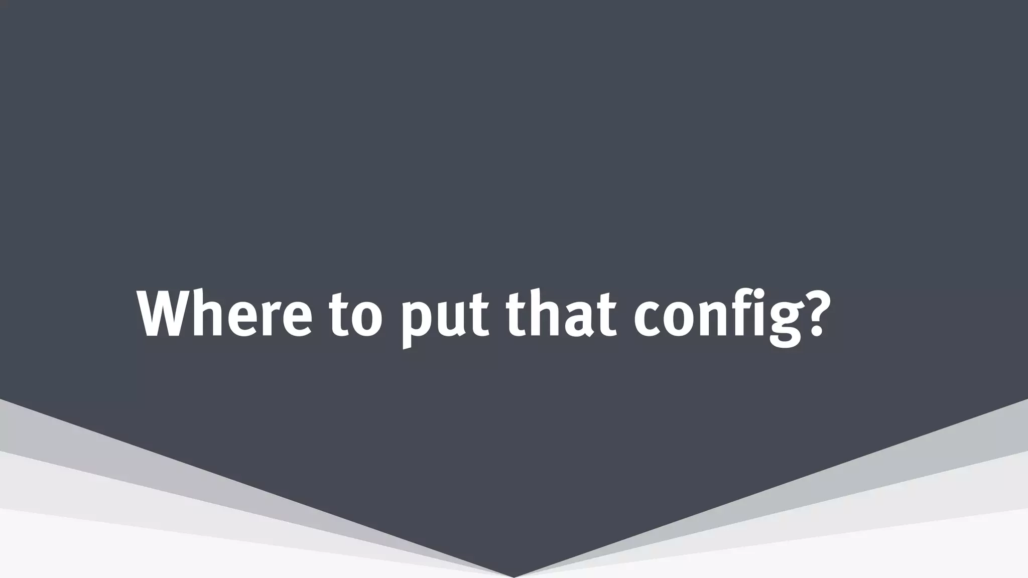 Where to put that config?
 