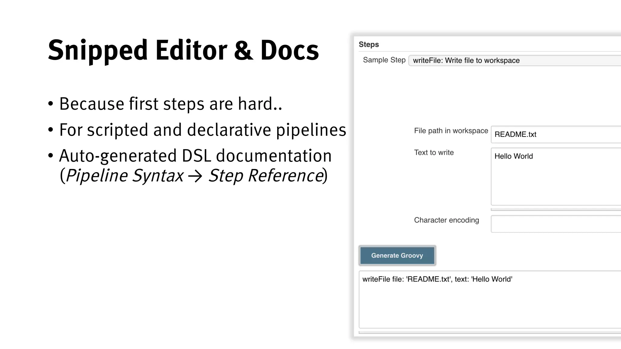 38
Snipped Editor & Docs
• Because first steps are hard..
• For scripted and declarative pipelines
• Auto-generated DSL documentation
(Pipeline Syntax → Step Reference)
 
