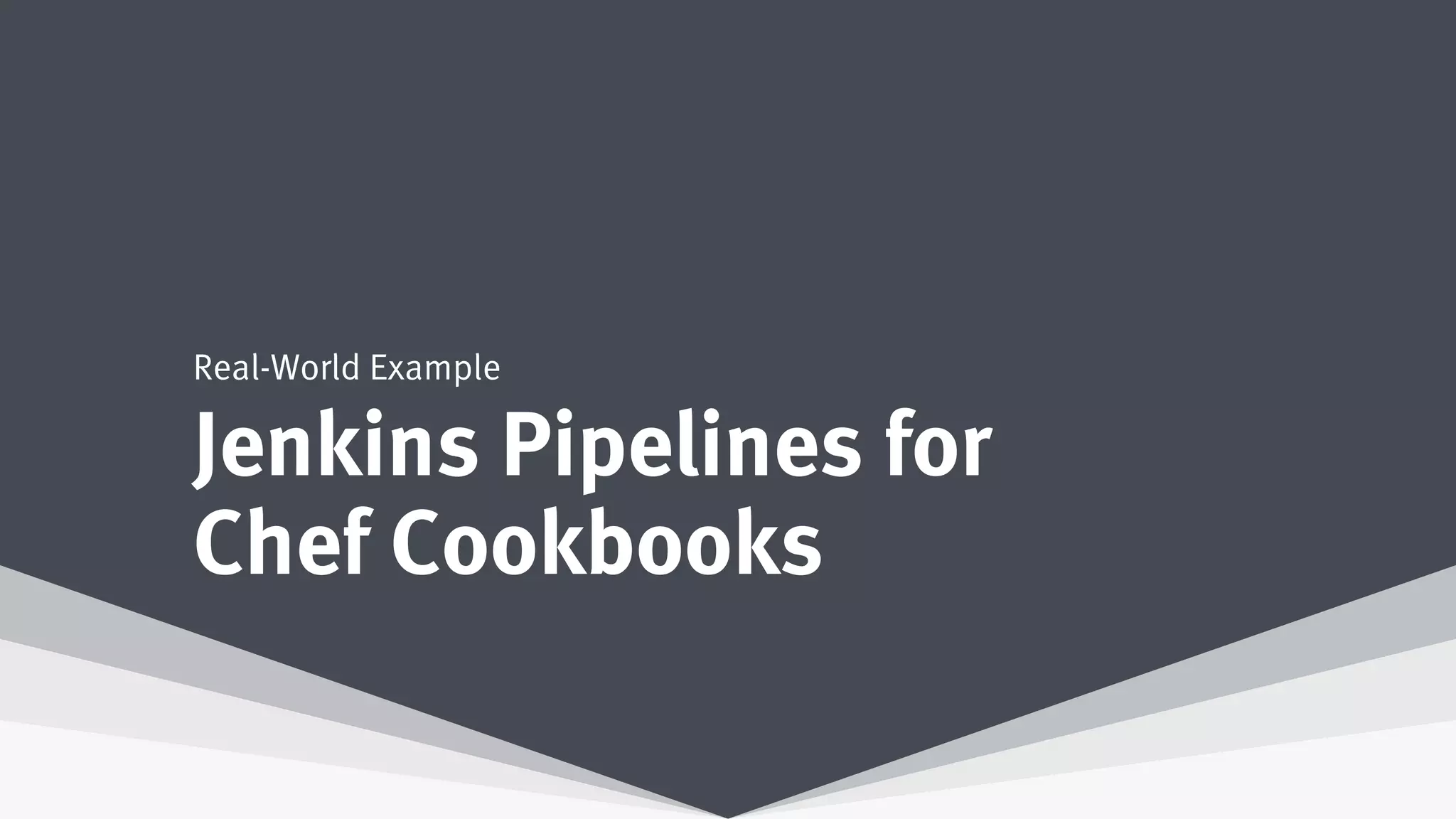 Jenkins Pipelines for
Chef Cookbooks
Real-World Example
 