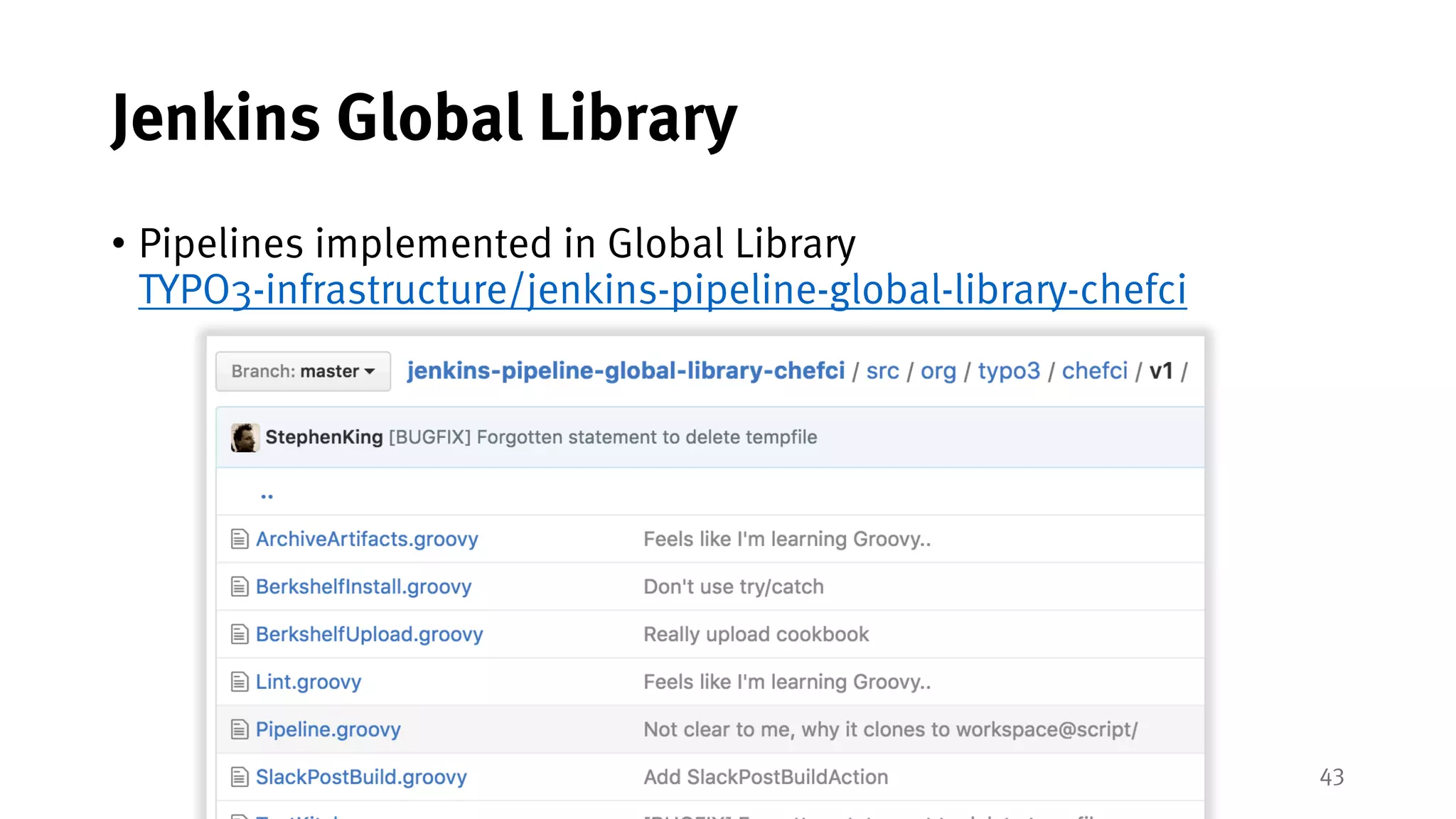 43
Jenkins Global Library
• Pipelines implemented in Global Library
TYPO3-infrastructure/jenkins-pipeline-global-library-chefci
 