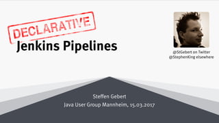 Declarative
Jenkins Pipelines
Steffen Gebert
Java User Group Mannheim, 15.03.2017
@StGebert on Twitter
@StephenKing elsewhere
 