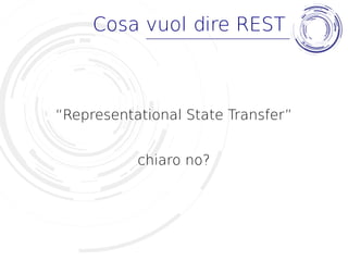 Cosa vuol dire REST
“Representational State Transfer”
chiaro no?
 