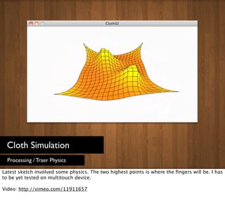 Cloth Simulation
  Processing / Traer Physics

Latest sketch involved some physics. The two highest points is where the ﬁn...