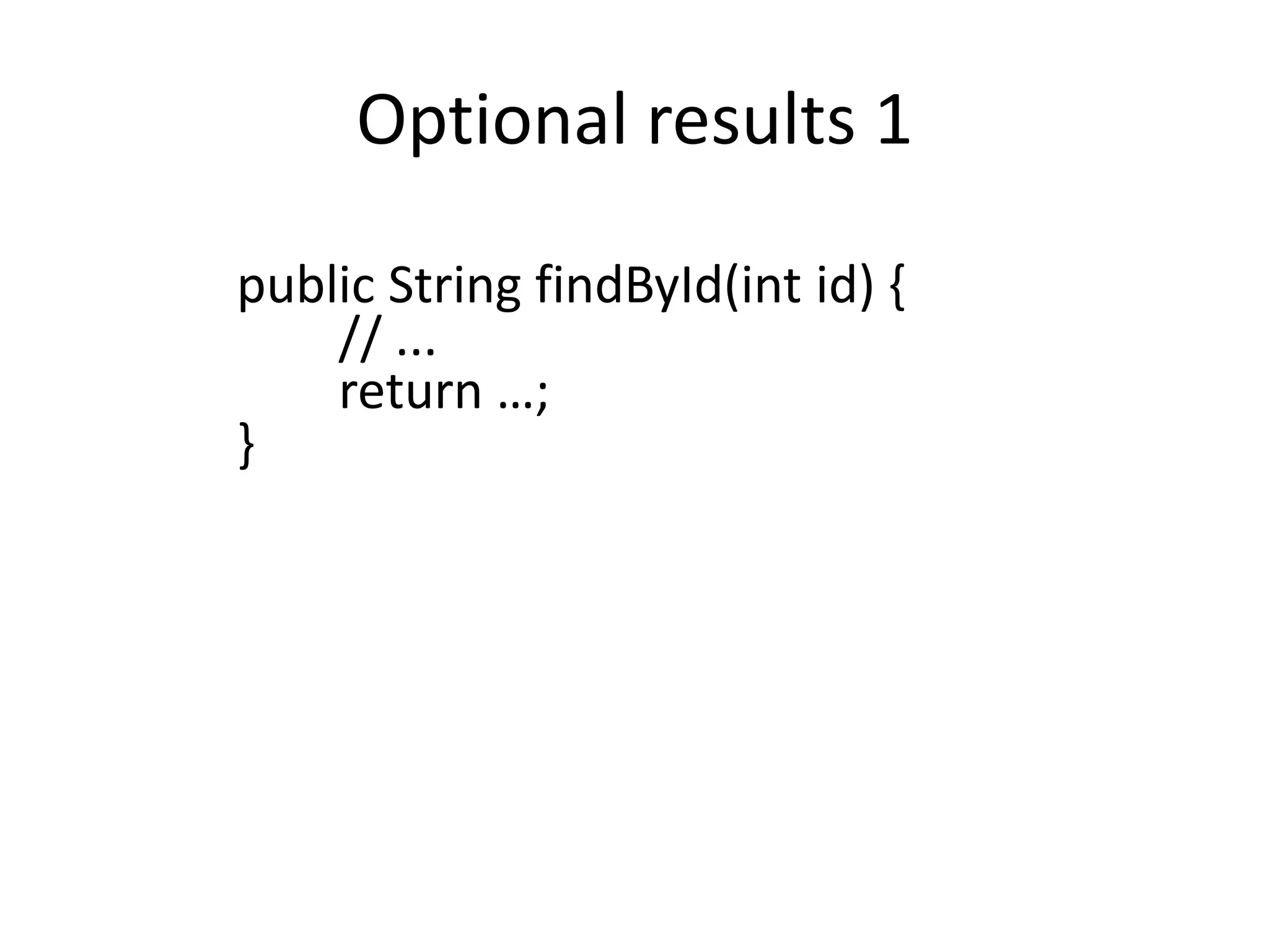 Optional results 1
public String findById(int id) {
// ...
return …;
}
 