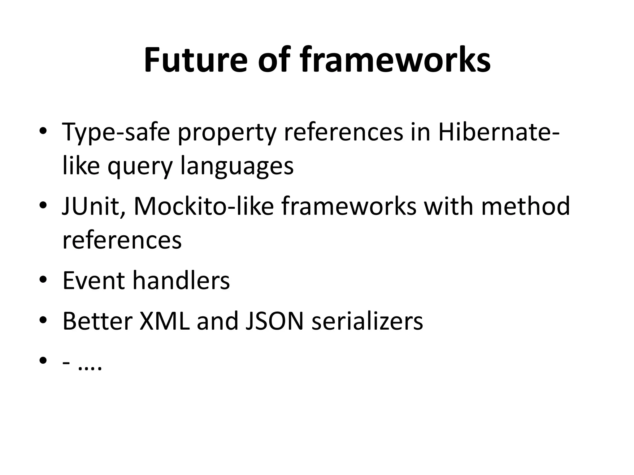 Future of frameworks
• Type-safe property references in Hibernate-
like query languages
• JUnit, Mockito-like frameworks with method
references
• Event handlers
• Better XML and JSON serializers
• - ….
 