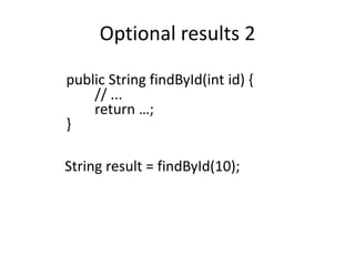 Optional results 2
public String findById(int id) {
// ...
return …;
}
String result = findById(10);
 