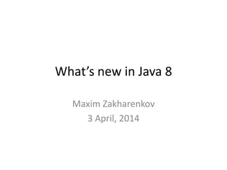 What’s new in Java 8
Maxim Zakharenkov
3 April, 2014
 
