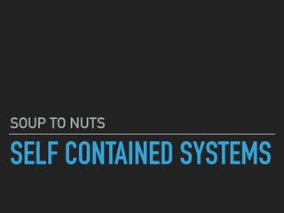 SELF CONTAINED SYSTEMS
SOUP TO NUTS
 