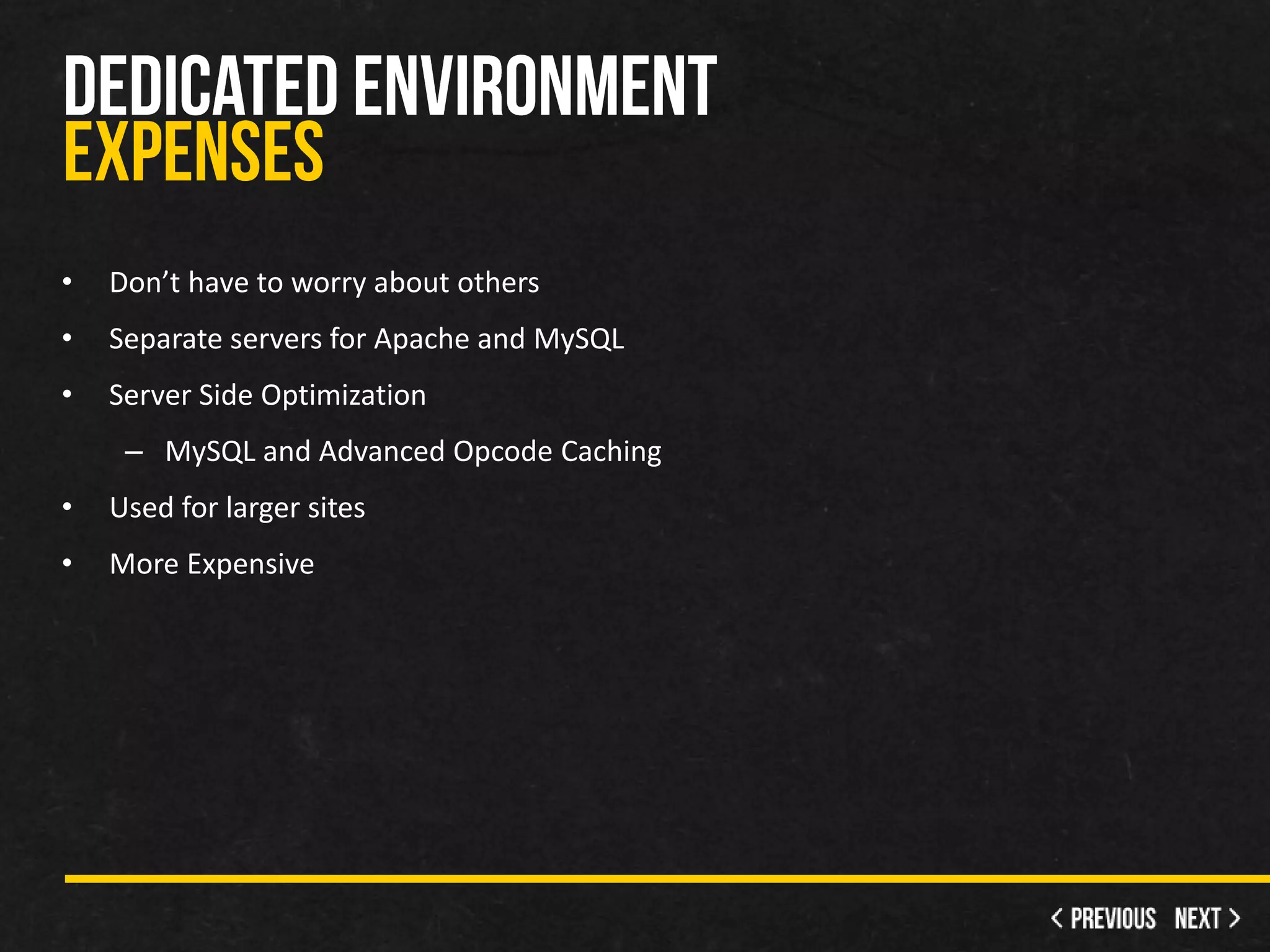 •   Don’t have to worry about others
•   Separate servers for Apache and MySQL
•   Server Side Optimization
     – MySQL and Advanced Opcode Caching
•   Used for larger sites
•   More Expensive
 