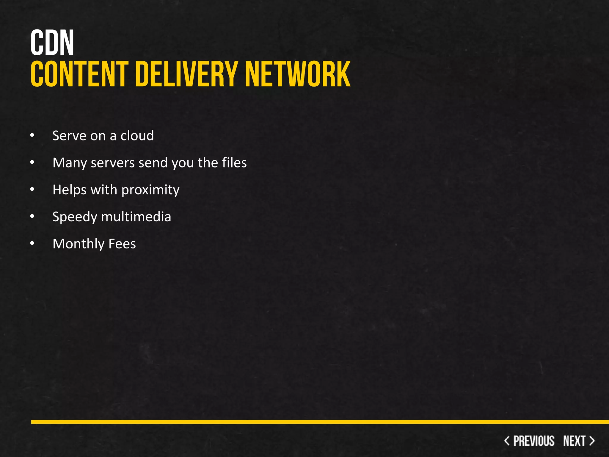 •   Serve on a cloud
•   Many servers send you the files
•   Helps with proximity
•   Speedy multimedia
•   Monthly Fees
 