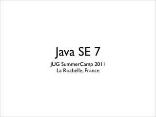 Java SE 7
JUG SummerCamp 2011
  La Rochelle, France
 