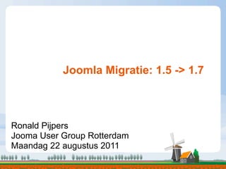 Joomla Migratie: 1.5 -> 1.7



Ronald Pijpers
Jooma User Group Rotterdam
Maandag 22 augustus 2011
 