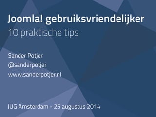 Joomla! gebruiksvriendelijker 
10 praktische tips 
Sander Potjer 
@sanderpotjer 
www.sanderpotjer.nl 
JUG Amsterdam - 25 augustus 2014 
 
